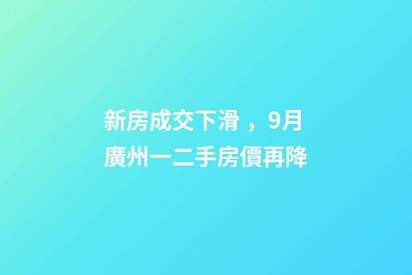 新房成交下滑，9月廣州一二手房價再降